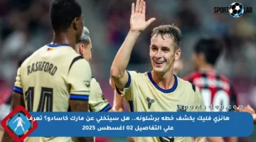 هانزي فليك يكشف خطة برشلونة.. هل سيتخلى عن مارك كاسادو؟ تعرف على التفاصيل 02 أغسطس 2025